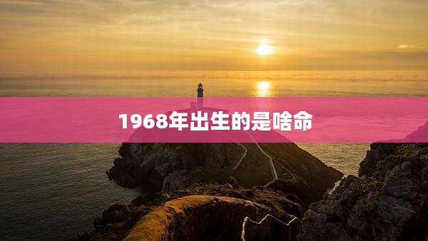1968年出生的是啥命
