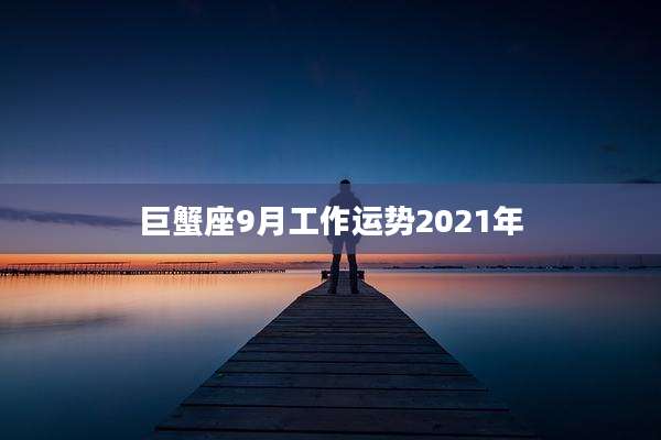 巨蟹座9月工作运势2021年