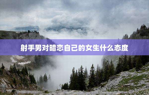 射手男对暗恋自己的女生什么态度