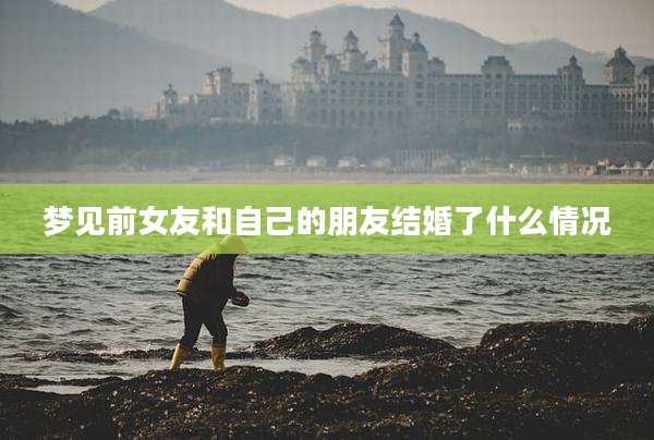 梦见前女友和自己的朋友结婚了什么情况