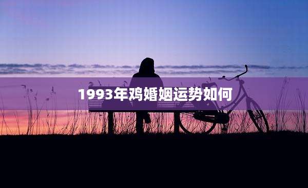 1993年鸡婚姻运势如何