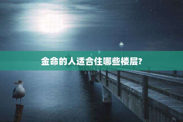 金命的人适合住哪些楼层?