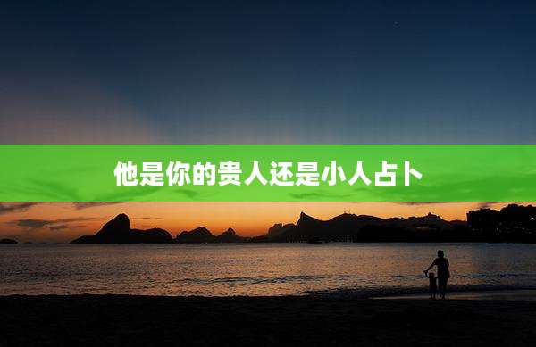 他是你的贵人还是小人占卜