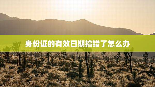 身份证的有效日期搞错了怎么办