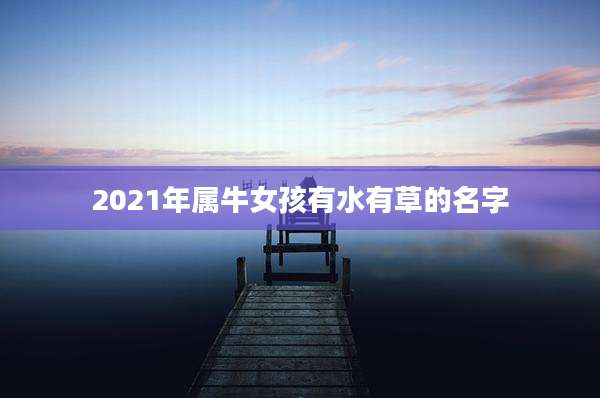 2021年属牛女孩有水有草的名字