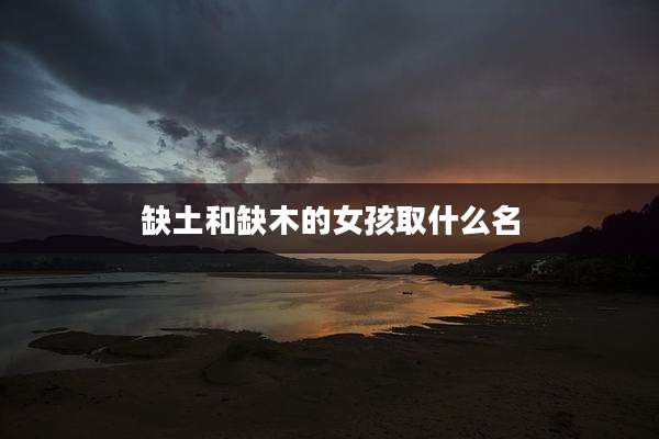 缺土和缺木的女孩取什么名