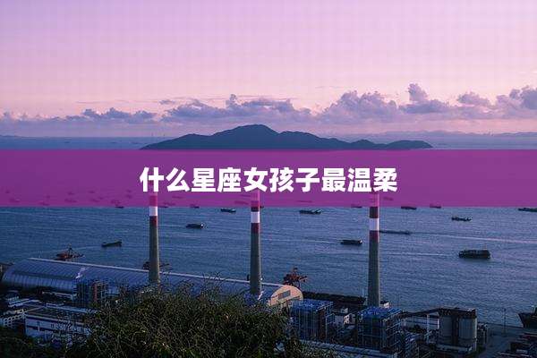 什么星座女孩子最温柔