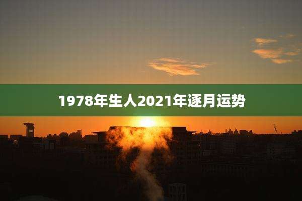 1978年生人2021年逐月运势