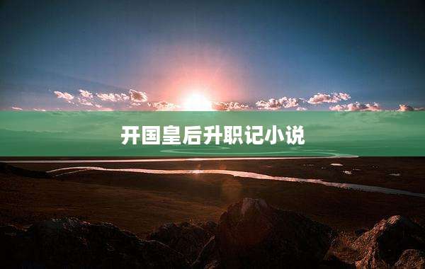 开国皇后升职记小说