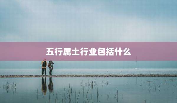 五行属土行业包括什么