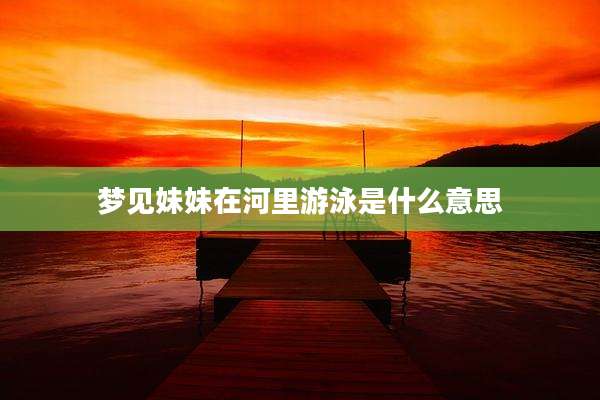 梦见妹妹在河里游泳是什么意思