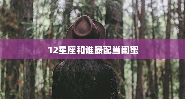 12星座和谁最配当闺蜜