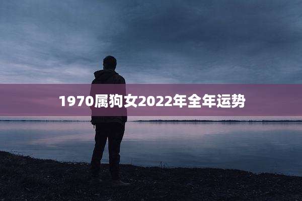1970属狗女2022年全年运势