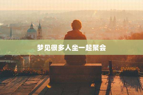 梦见很多人坐一起聚会