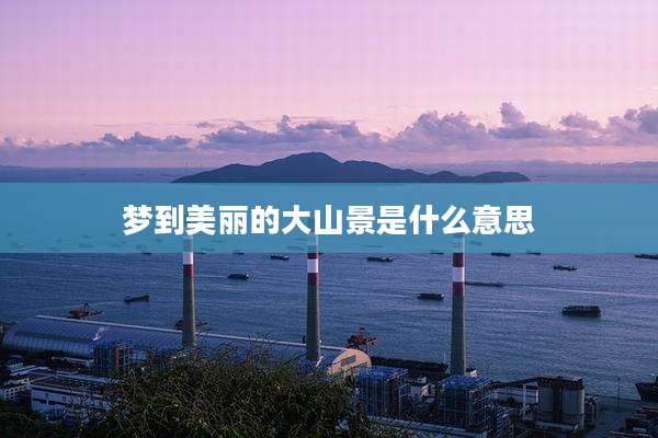 梦到美丽的大山景是什么意思