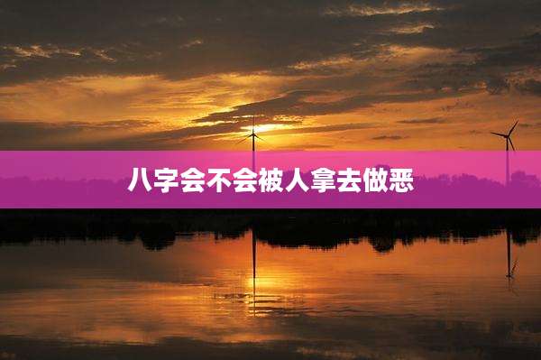 八字会不会被人拿去做恶