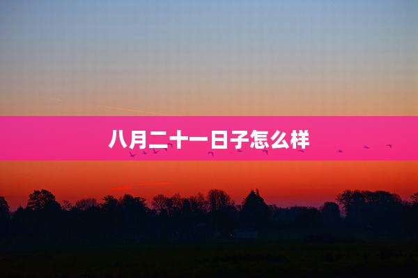 八月二十一日子怎么样