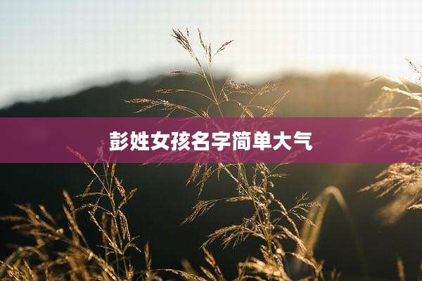彭姓女孩名字简单大气