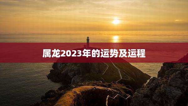 属龙2023年的运势及运程