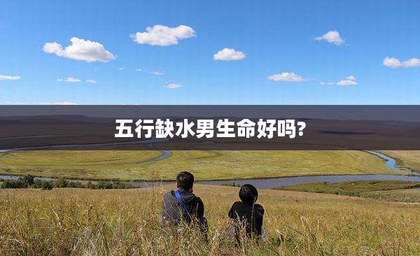 五行缺水男生命好吗?