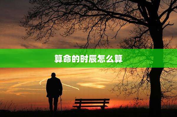 算命的时辰怎么算