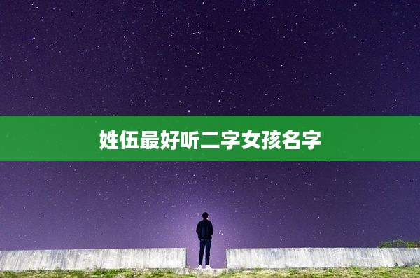 姓伍最好听二字女孩名字