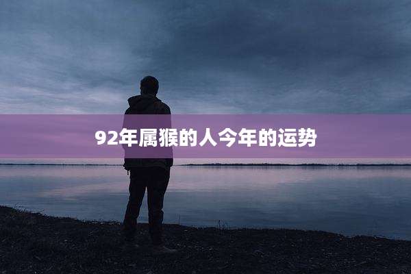 92年属猴的人今年的运势