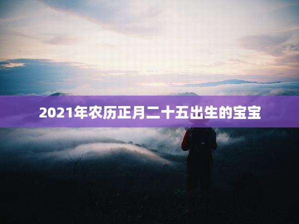2021年农历正月二十五出生的宝宝