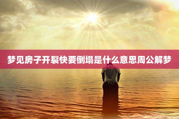 梦见房子开裂快要倒塌是什么意思周公解梦