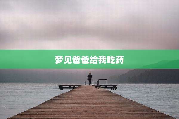 梦见爸爸给我吃药