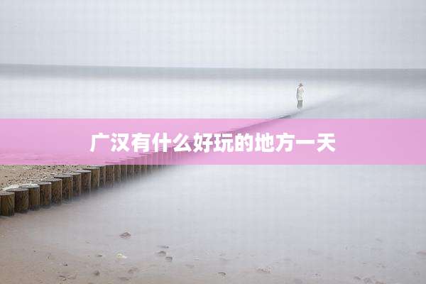 广汉有什么好玩的地方一天