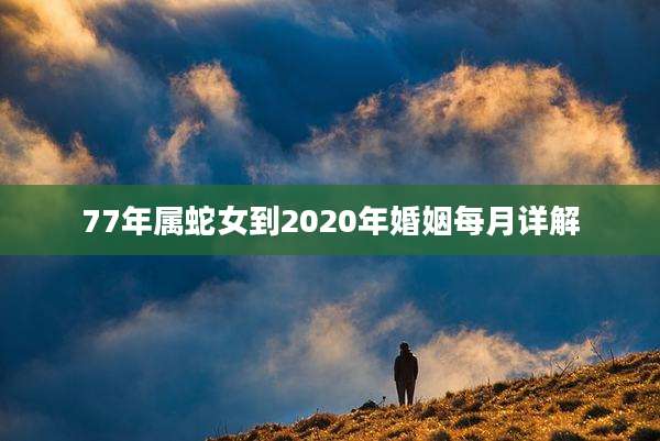 77年属蛇女到2020年婚姻每月详解