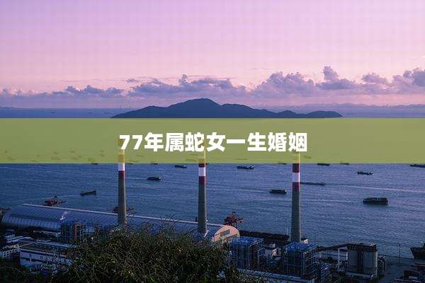 77年属蛇女一生婚姻