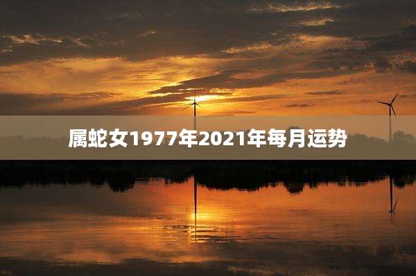 属蛇女1977年2021年每月运势