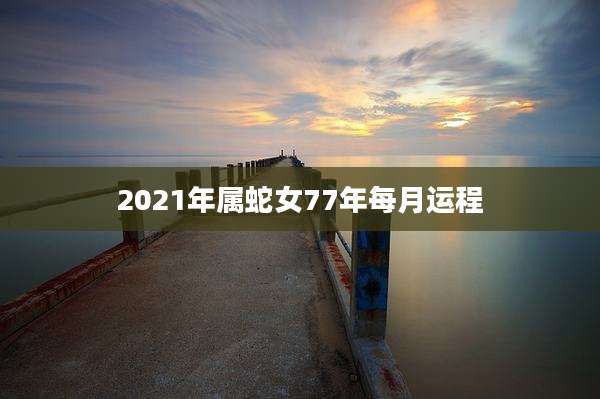 2021年属蛇女77年每月运程
