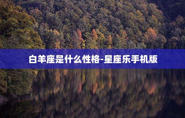 白羊座是什么性格-星座乐手机版