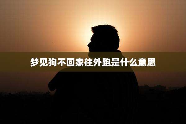 梦见狗不回家往外跑是什么意思