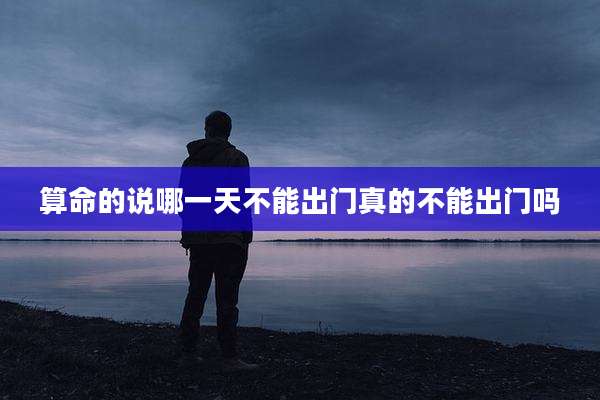 算命的说哪一天不能出门真的不能出门吗