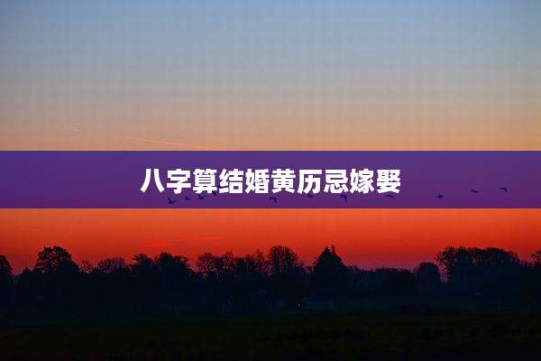 八字算结婚黄历忌嫁娶
