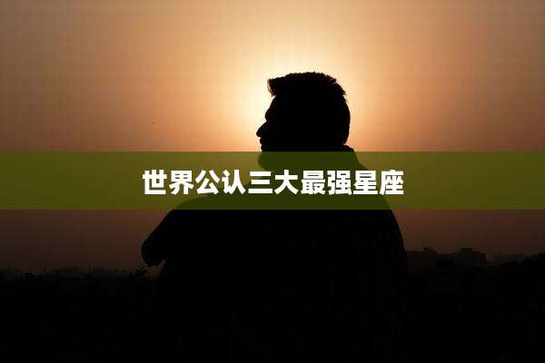 世界公认三大最强星座