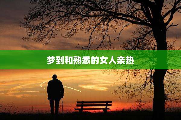梦到和熟悉的女人亲热