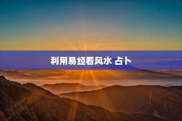 利用易经看风水 占卜
