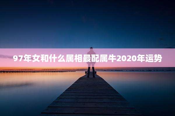 97年女和什么属相最配属牛2020年运势