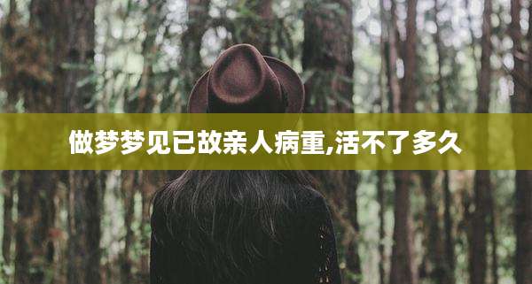 做梦梦见已故亲人病重,活不了多久