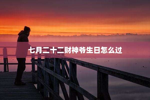 七月二十二财神爷生日怎么过