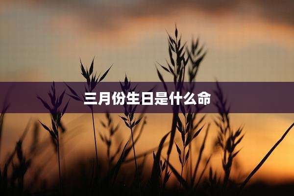 三月份生日是什么命