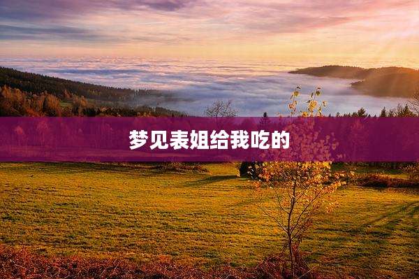 梦见表姐给我吃的