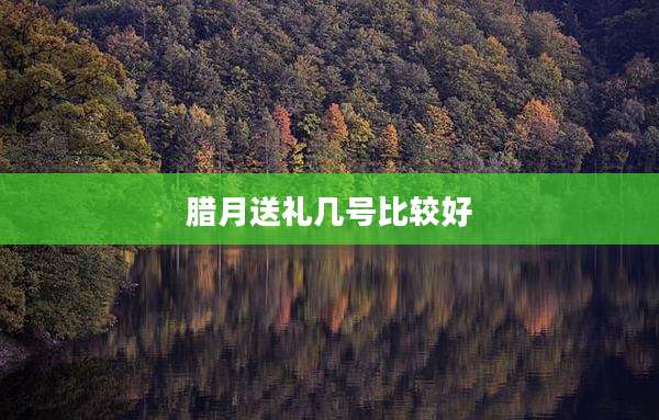 腊月送礼几号比较好