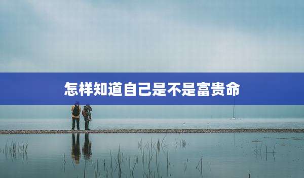 怎样知道自己是不是富贵命