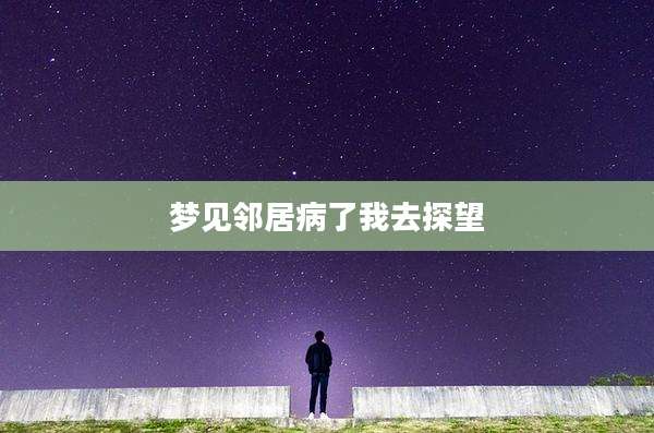 梦见邻居病了我去探望